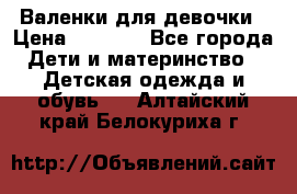 Валенки для девочки › Цена ­ 1 500 - Все города Дети и материнство » Детская одежда и обувь   . Алтайский край,Белокуриха г.